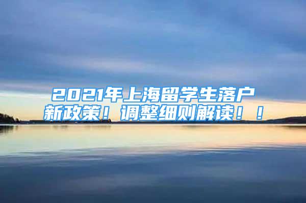 2021年上海留學(xué)生落戶新政策！調(diào)整細(xì)則解讀??！