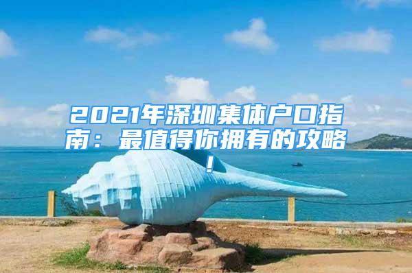 2021年深圳集體戶口指南：最值得你擁有的攻略！