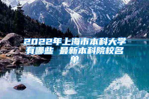 2022年上海市本科大學(xué)有哪些 最新本科院校名單