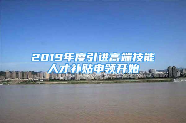 2019年度引進高端技能人才補貼申領開始