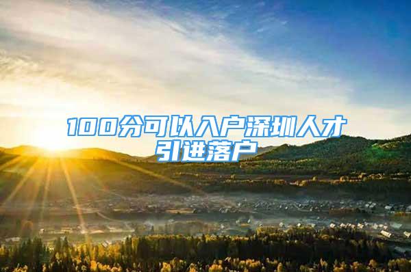 100分可以入戶深圳人才引進(jìn)落戶