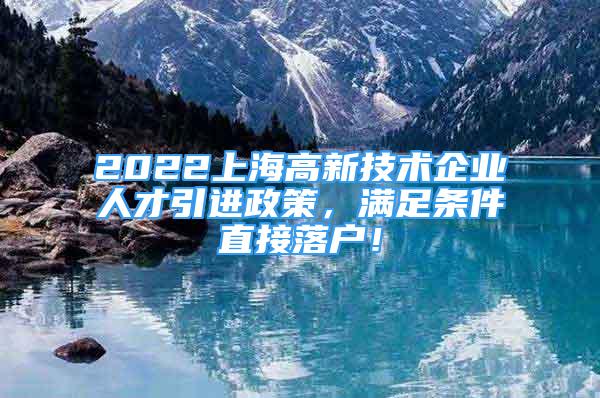 2022上海高新技術(shù)企業(yè)人才引進政策，滿足條件直接落戶！