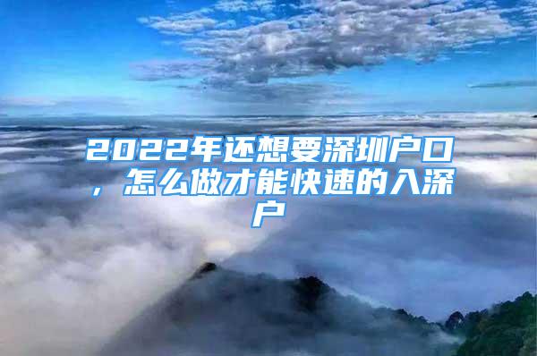 2022年還想要深圳戶口，怎么做才能快速的入深戶