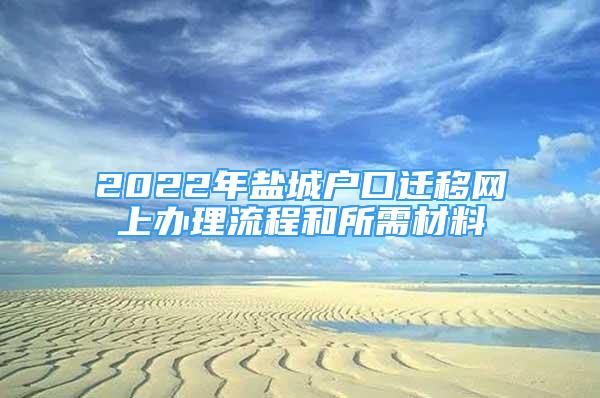 2022年鹽城戶口遷移網(wǎng)上辦理流程和所需材料