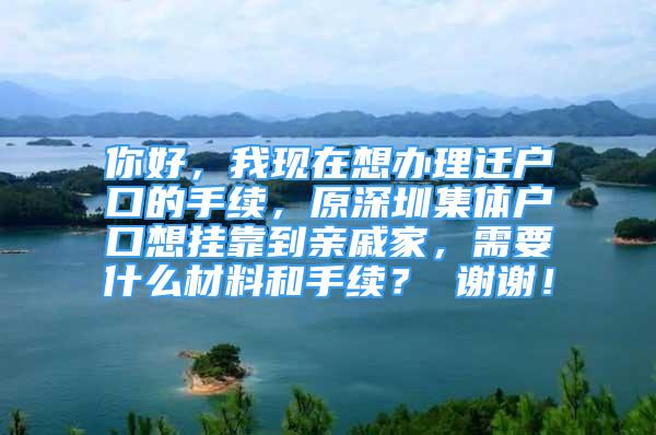 你好，我現(xiàn)在想辦理遷戶口的手續(xù)，原深圳集體戶口想掛靠到親戚家，需要什么材料和手續(xù)？ 謝謝！