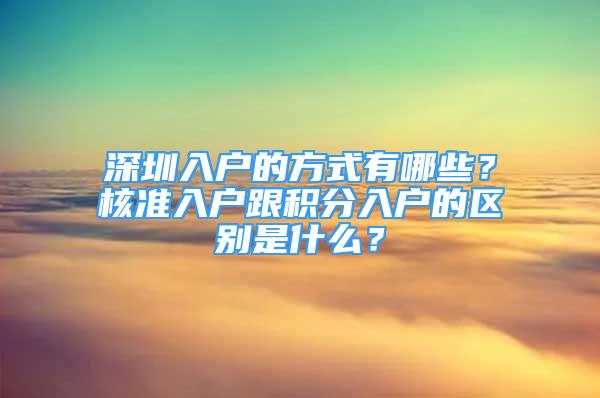 深圳入戶的方式有哪些？核準入戶跟積分入戶的區(qū)別是什么？