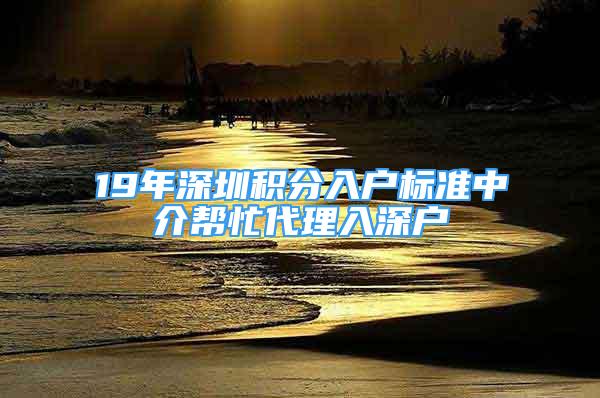 19年深圳積分入戶標(biāo)準(zhǔn)中介幫忙代理入深戶