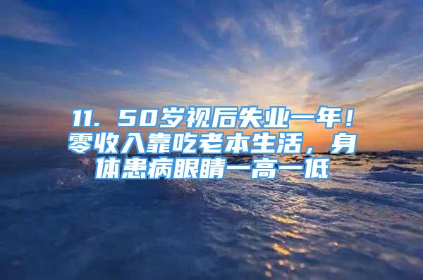 11. 50歲視后失業(yè)一年！零收入靠吃老本生活，身體患病眼睛一高一低