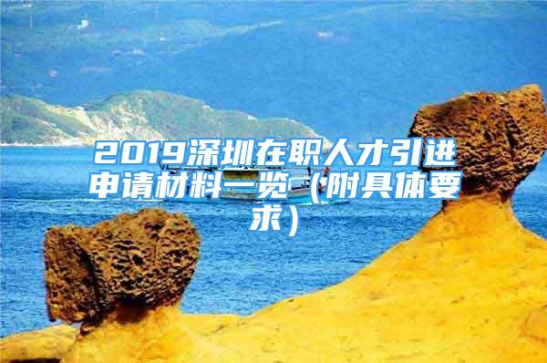 2019深圳在職人才引進申請材料一覽（附具體要求）