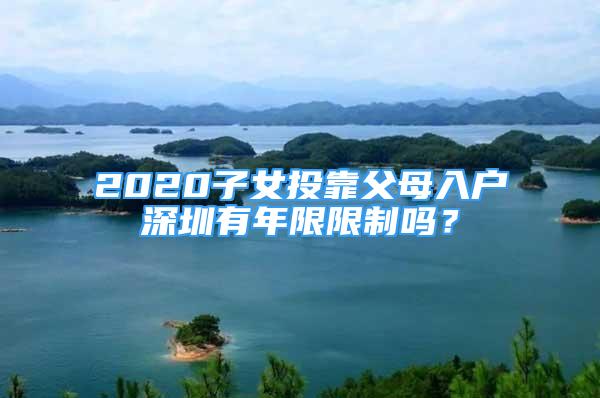 2020子女投靠父母入戶深圳有年限限制嗎？