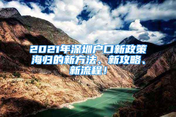 2021年深圳戶口新政策海歸的新方法、新攻略、新流程！