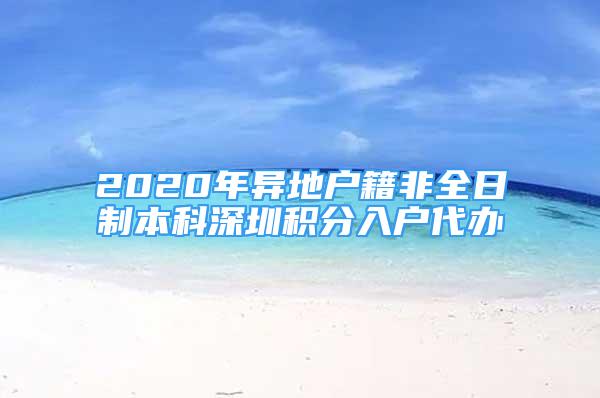 2020年異地戶籍非全日制本科深圳積分入戶代辦