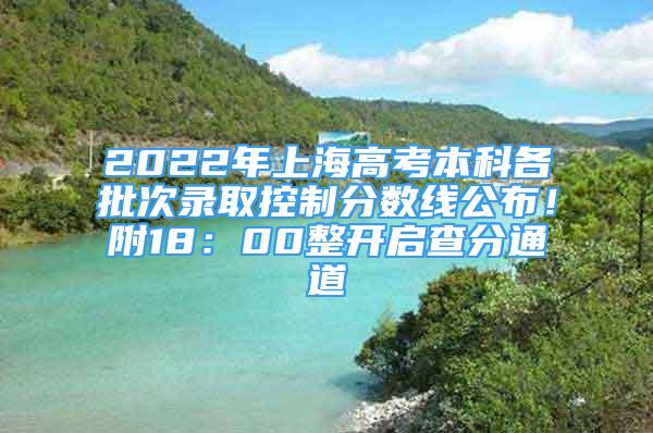 2022年上海高考本科各批次錄取控制分數(shù)線公布！附18：00整開啟查分通道