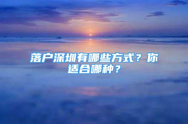 落戶深圳有哪些方式？你適合哪種？