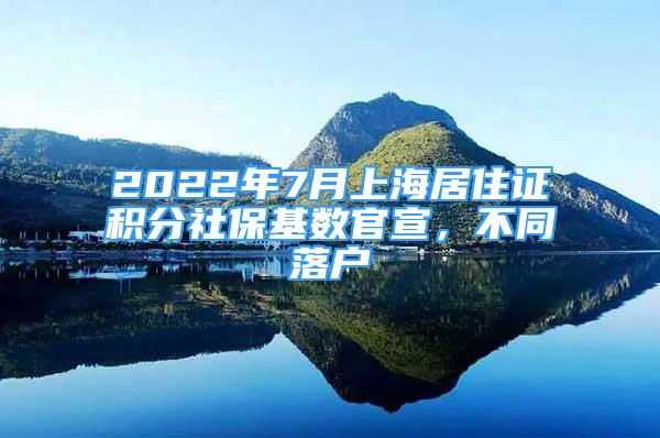 2022年7月上海居住證積分社?；鶖?shù)官宣，不同落戶