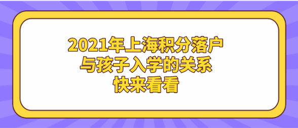 2021年上海積分落戶與孩子入學(xué)的關(guān)系,快來看看