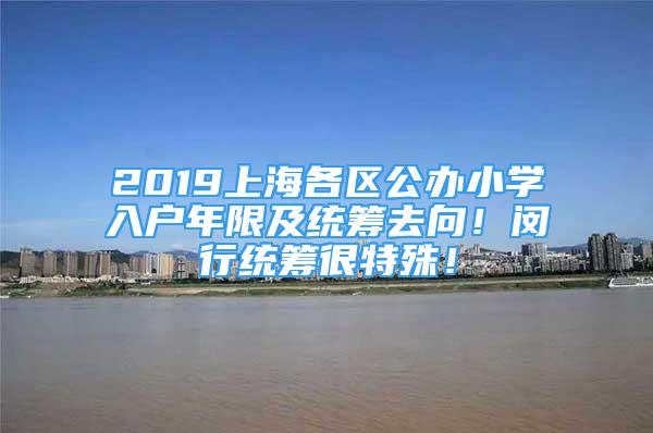 2019上海各區(qū)公辦小學(xué)入戶年限及統(tǒng)籌去向！閔行統(tǒng)籌很特殊！