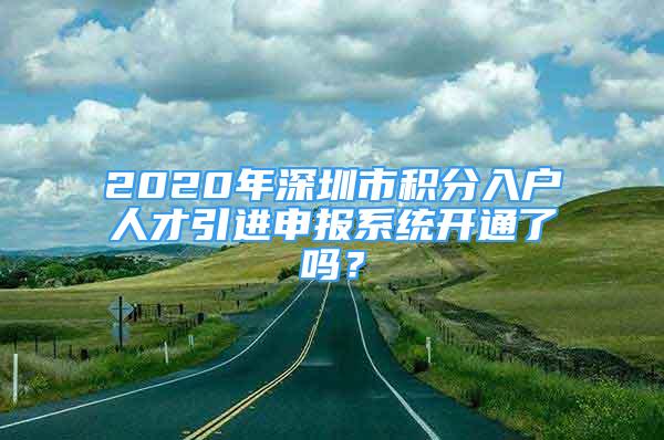 2020年深圳市積分入戶人才引進(jìn)申報(bào)系統(tǒng)開通了嗎？