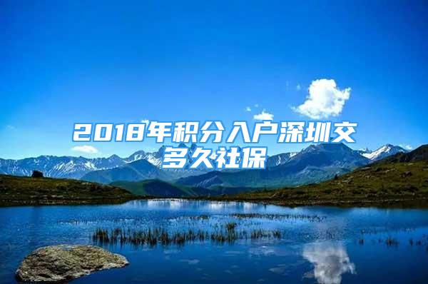 2018年積分入戶(hù)深圳交多久社保