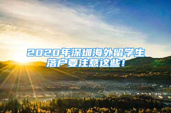 2020年深圳海外留學(xué)生落戶要注意這些！