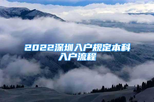 2022深圳入戶規(guī)定本科入戶流程