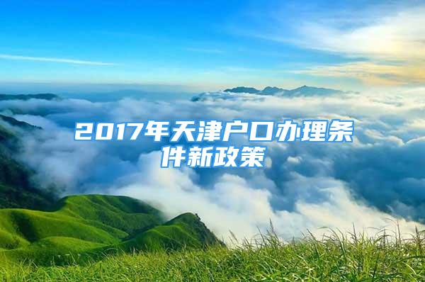 2017年天津戶口辦理條件新政策