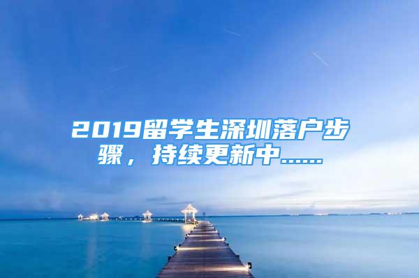 2019留學(xué)生深圳落戶步驟，持續(xù)更新中......