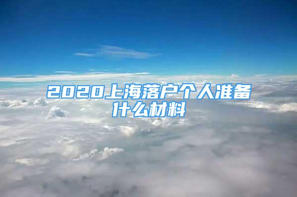 2020上海落戶個(gè)人準(zhǔn)備什么材料