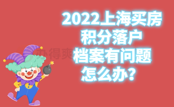 2022上海買房積分落戶檔案有問題怎么辦？