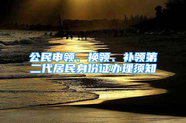 公民申領、換領、補領第二代居民身份證辦理須知