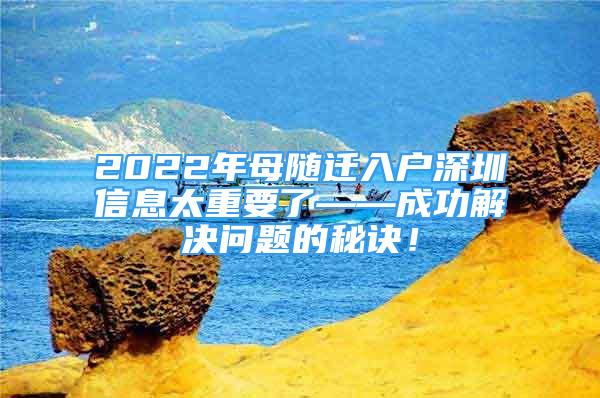 2022年母隨遷入戶(hù)深圳信息太重要了——成功解決問(wèn)題的秘訣！