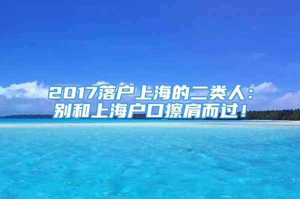 2017落戶上海的二類人：別和上海戶口擦肩而過！