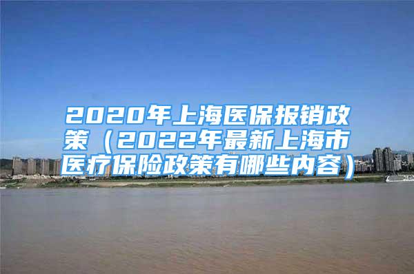 2020年上海醫(yī)保報(bào)銷政策（2022年最新上海市醫(yī)療保險(xiǎn)政策有哪些內(nèi)容）