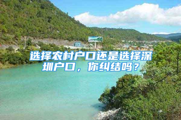 選擇農(nóng)村戶口還是選擇深圳戶口，你糾結(jié)嗎？