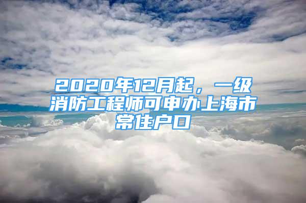 2020年12月起，一級(jí)消防工程師可申辦上海市常住戶口