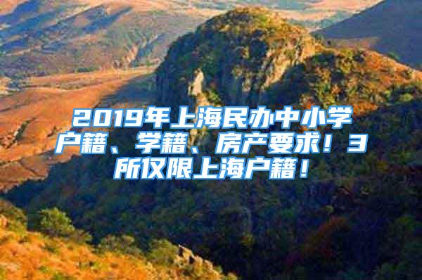 2019年上海民辦中小學戶籍、學籍、房產(chǎn)要求！3所僅限上海戶籍！