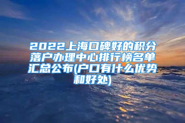 2022上?？诒玫姆e分落戶(hù)辦理中心排行榜名單匯總公布(戶(hù)口有什么優(yōu)勢(shì)和好處)