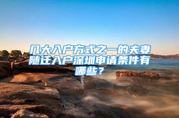 幾大入戶方式之一的夫妻隨遷入戶深圳申請(qǐng)條件有哪些？