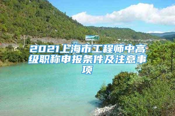 2021上海市工程師中高級(jí)職稱申報(bào)條件及注意事項(xiàng)