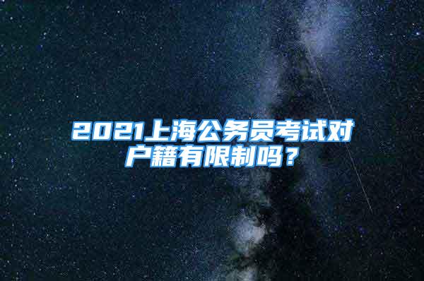 2021上海公務(wù)員考試對戶籍有限制嗎？