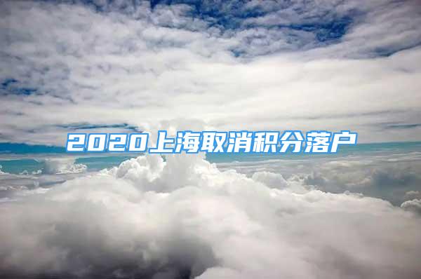 2020上海取消積分落戶