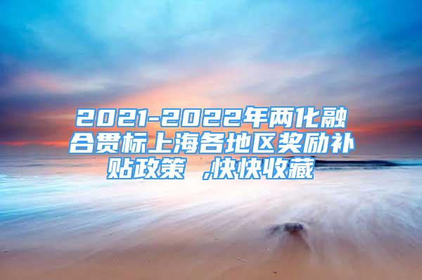 2021-2022年兩化融合貫標(biāo)上海各地區(qū)獎勵補貼政策 ,快快收藏