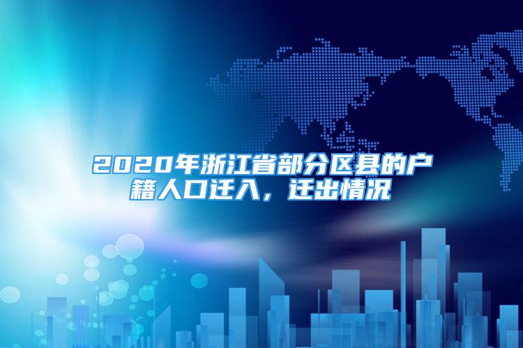 2020年浙江省部分區(qū)縣的戶籍人口遷入，遷出情況