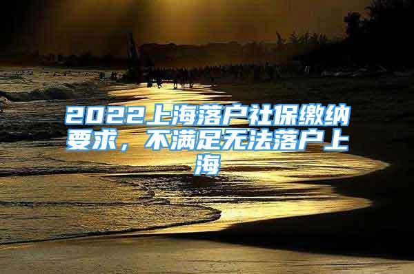 2022上海落戶社保繳納要求，不滿足無法落戶上海