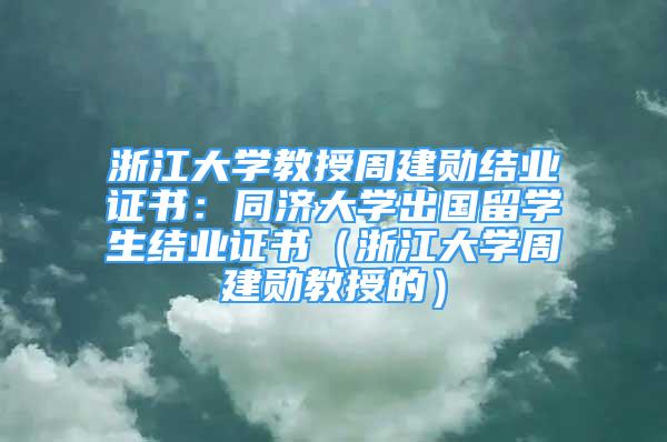 浙江大學教授周建勛結(jié)業(yè)證書：同濟大學出國留學生結(jié)業(yè)證書（浙江大學周建勛教授的）