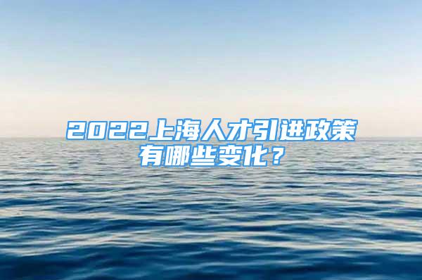 2022上海人才引進(jìn)政策有哪些變化？