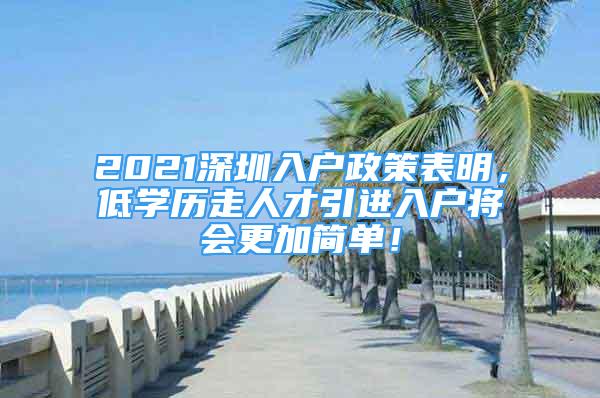 2021深圳入戶政策表明，低學(xué)歷走人才引進(jìn)入戶將會(huì)更加簡(jiǎn)單！