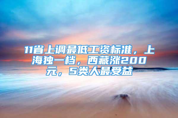 11省上調(diào)最低工資標準，上海獨一檔，西藏漲200元，5類人最受益