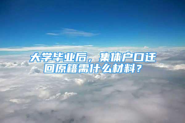 大學(xué)畢業(yè)后，集體戶口遷回原籍需什么材料？