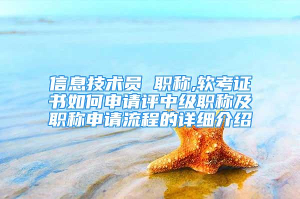 信息技術(shù)員 職稱,軟考證書如何申請(qǐng)?jiān)u中級(jí)職稱及職稱申請(qǐng)流程的詳細(xì)介紹